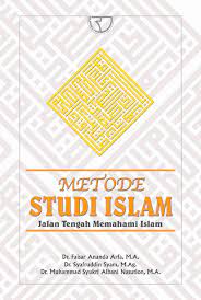 Metode Studi Islam : Jalan Tengah Memahami ISlam/Faisar Ananda Arfa dkk