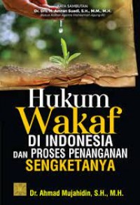 Hukum Wakaf di Indonesia dan Proses Penanganan Sengketanya/ Ahmad Mujahidin