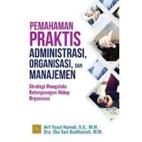 Pemahaman praktisAdministrasi, Organisasi, dan manajemen: strategi mengelola kelangsungan hidup organisasi/ Arif Yusuf Hamali