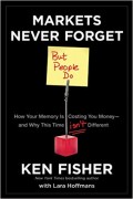 Markets Never Forget  : How Your Memory Is Costing You Money And Why This Time Isn't Different