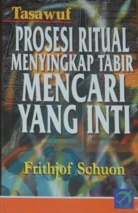 Prosesi Ritual Menyingkap Tabir Mencari Yang Inti/Frithjof Schuon