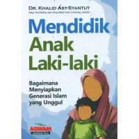 Mendidik Anak Laki-Laki: Bagaimana Menyiapkan Generasi Islam Yang Unggul/ Khalid Ahmad Syantut