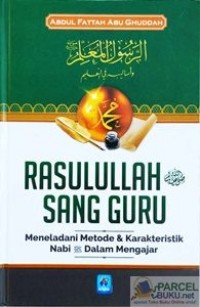 Rasulullah SAW Sang Guru: Meneladani Metode dan Karakteristik Nabi SAW Dalam Megajar/ Abdul Fattah Abu Ghuddah
