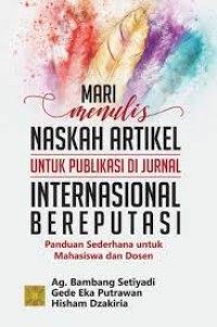 Mari menulis naskah artikel untuk publikasi di jurnal internasional Bereputasi:panduan sederhana untuk mahasiswa dan dosen/Bambang Setiyadi