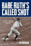 Babe Ruths Called Shot : The Myth And Mystery Of Baseballs Greatest Home Run