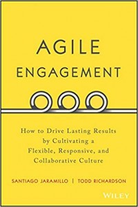 Agile Engagement : How to Drive Lasting Results by Cultivating a Flexible, Responsive and Collaborative Culture