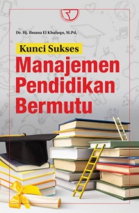 Kunci Sukses Manajemen Pendidikan Bermutu/Ihsana El Khuluqo