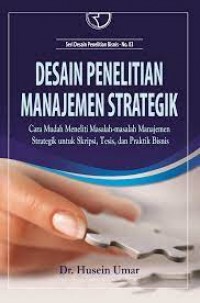 Desain penelitian manajemen strategik, cara mudah meneliti masalah-masalah manajemen strategik untuk skripsi, tesis dan paraktik bisnis / Husein Umar