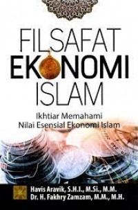 Filsafat ekonomi islam ikhtiar memahami nilai esensial ekonomi islam/Havis Aravik