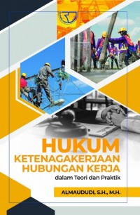 Hukum Ketenagakerjaan Hubungan Kerja: Dalam Teori dan Praktek/Almaududi