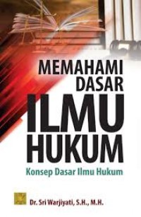 Memahami dasar ilmu hukum konsep dasar ilmu hikum/Sri Warjiyati