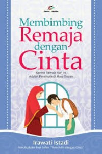 Membimbing Remaja dengan Cinta: Karena Remaja Hari ini adalah Pemimpin di Masa Depan/ Istadi, Irawati