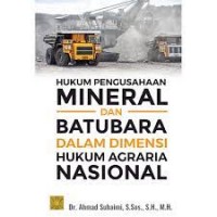 Hukum pengusahaan mineral dan batubara dalam dimensi hukum agraria nasional/Ahmad Suhaimi