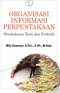 Organisasi Informasi Perpustakaan: Pendekatan Teori Dan Praktik / Wiji Suwarno