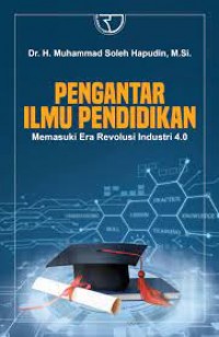 Pengantar Ilmu Pendidikan Memasuki Era Revolusi Industri 4.0/Muhammad Soleh Hapudin