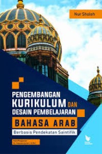 Pengembangan Kurikulum dan Desain Pembelajaran bahasa arab berbasis pendekatan saintifik/Nur Sholeh