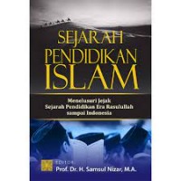 Sejarah pendidikan islam : menelusuri jejak sejarah pendidikan era rasulullah sampai indonesia / editor Samsul Nizar