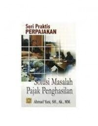 Seri praktis perpajakan = Solusi Masalah Pajak Penghasilan / Ahmad Yani