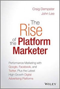 The Rise of the Platform Marketer: Performance Marketing with Google, Facebook and Twitte, Plus the Latest High-Growth Digital Advertising Platform