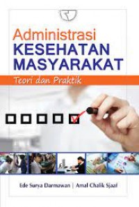 Administrasi kesehatan masyarakat teori dan praktek/Ede Surya Darmawan dkk