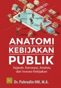 Anatomi kebijkan publik sejarah, konsepsi, analisis, dan inovasi kebijakan/Pahrudin