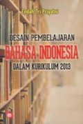 Desain Pembelajaran Bahasa Indonesia Dalam Kurikulum 2013/ Endah Tri Priyatni