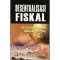 Desentralisasi Fiskal : Politik dan Perubahan Kebijakan 1974-2004 / Wahyudi Kumorotomo