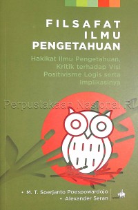 Filsafat Ilmu Pengetahuan: Hakikat Ilmu pengetahuan, kritik terhadap visi positivisme logis serta implikasinya/ M. T. Soerjanto Poespowardojo