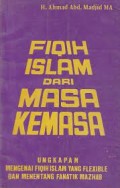 Fikih Islam Dari Masa Kemasa : Ungkapan Mengenai Fiqih Islam Yang Flexible dan Menentang Fanatik Mazhab/ Ahmad Abd. Madjid