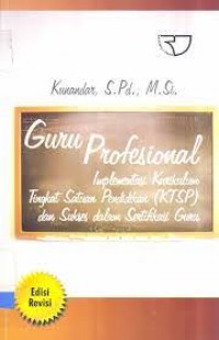 Guru profesional : Implementasi Kurikulum Tingkat Satuan Pendidikan (KTSP) dan Sukses dalam Sertifikasi Guru / Kunandar