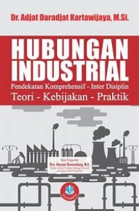 Hubungan Industrial: pendekatan komprehensif inter disiplin teori, kebijakan, praktik / Adjat Daradjat Kartawijaya
