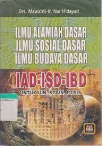 Ilmu Alamiah Dasar, Ilmu Sosial Dasar,Ilmu Budaya Dasar : IAD-ISD-IBD Untuk UIN, STAIN, PTAIS/Mawardi