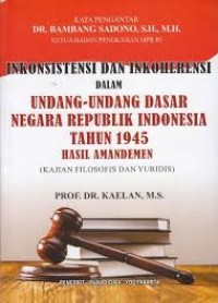 Inkonsistensi dan inkoherensi dalam uud RI tahun 1945 hasil amandemen (kajian filosofis dan yuridis)/Kaelan