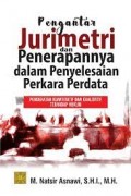 Pengantar jurimetri dan penerapannya dalam penyelesaian perkara perdata pendekatan kuantitatif dan kualitatif terhadap hukum/M. Natsir Asnawi