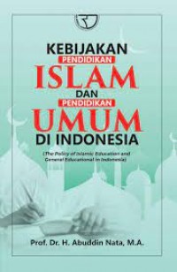 Kebijakan pendidikan islam dan pendidikan umum di indonesia/Abuddin Nata