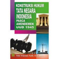 Konstruksi Hukum Tata Negara Indonesia Pasca Amandemen UUD 1945 / Titik Triwulan Tutik