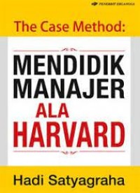 The Case Method: Mendidik Manajer Ala Harvard/ Hadi Satyagraha