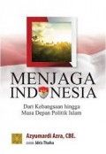 Menjaga indonesia dari kebangsaan hingga masa depan politik islam/Azyumardi Azra