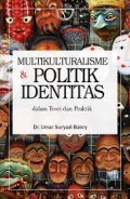 Multikulturalisme dan politik identitas dalam teori dan praktik/Umar Suryadi Bakry