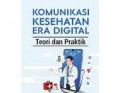 Komunikasi Kesehatan Era Digital Teori dan Praktik/ Olih Solihin dan Ahmad Zakki Abdullah