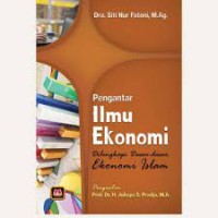 Pengantar ilmu ekonomi dilengkapi dasar dasar ekonomi islam/Siti Nur Fatoni