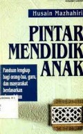 Pintar Mendidik Anak: Panduan Lengkap Bagi Orang Tua, Guru, dan Masyarakat Berdasarkan Ajaran Islam/ Husain Mazhahiri