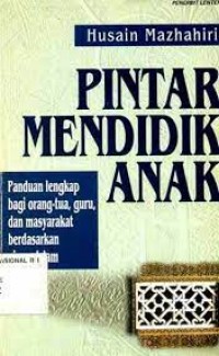 Pintar Mendidik Anak: Panduan Lengkap Bagi Orang Tua, Guru, dan Masyarakat Berdasarkan Ajaran Islam/ Husain Mazhahiri