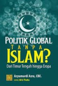 Politik global tanpa islam? dari timur tengah hingga eropa/Azyumardi Azra