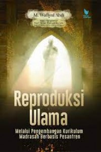 Reproduksi ulama melalui pengembangan kurikulum madrasah berbasis pesantren/M. Wafiyul Ahdi