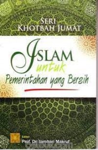 Seri khotbah jum'at islam untuk pemerintahan yang bersih/Arief Burhan et all