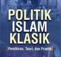 Politik Islam Klasik (pemikiran, Teori dan PRaktik)/Sirojuddin Aly dan Achmad Ubaedilah