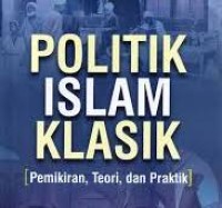 Politik Islam Klasik (pemikiran, Teori dan PRaktik)/Sirojuddin Aly dan Achmad Ubaedilah