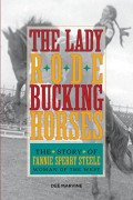 The Lady Rode Bucking Horses : The Story of Fannie Sperry Steele Woman of The West